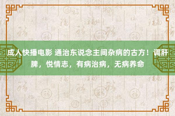 成人快播电影 通治东说念主间杂病的古方！调肝脾，悦情志，有病治病，无病养命