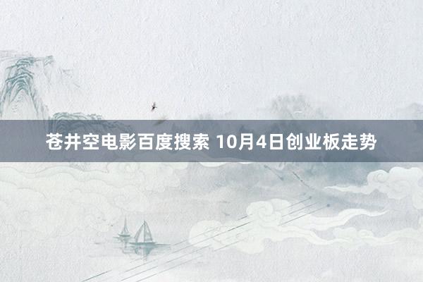 苍井空电影百度搜索 10月4日创业板走势