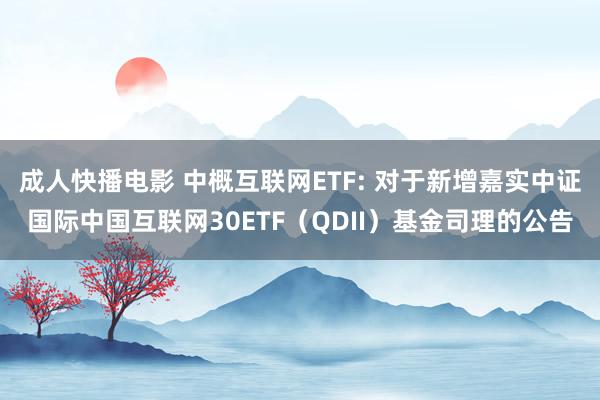 成人快播电影 中概互联网ETF: 对于新增嘉实中证国际中国互联网30ETF(QDII)基金司理的公告