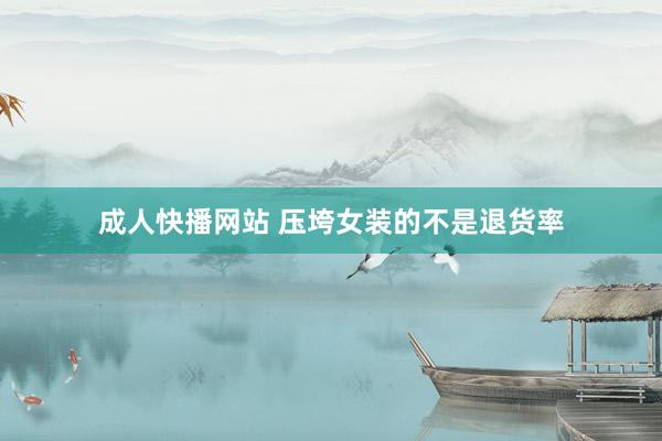 成人快播网站 压垮女装的不是退货率