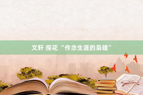 文轩 探花 “作念生涯的枭雄”