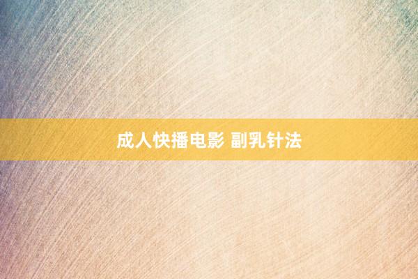 成人快播电影 副乳针法