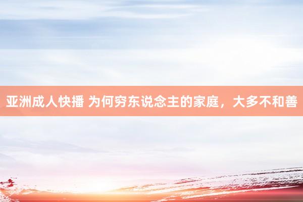 亚洲成人快播 为何穷东说念主的家庭，大多不和善