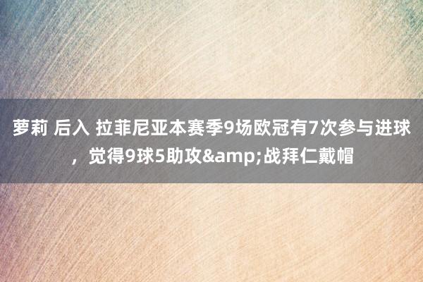 萝莉 后入 拉菲尼亚本赛季9场欧冠有7次参与进球，觉得9球5助攻&战拜仁戴帽