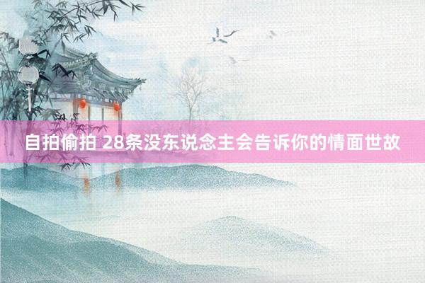 自拍偷拍 28条没东说念主会告诉你的情面世故