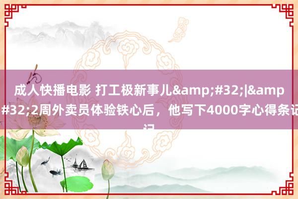 成人快播电影 打工极新事儿&#32;|&#32;2周外卖员体验铁心后，他写下4000字心得条记