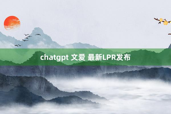 chatgpt 文爱 最新LPR发布