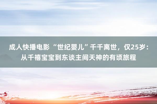 成人快播电影 “世纪婴儿”千千离世，仅25岁：从千禧宝宝到东谈主间天神的有顷旅程