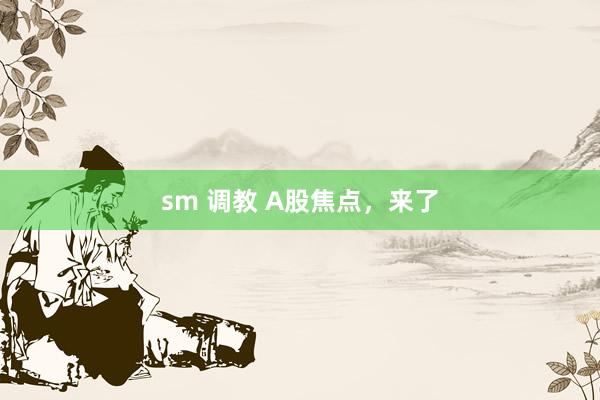 sm 调教 A股焦点，来了