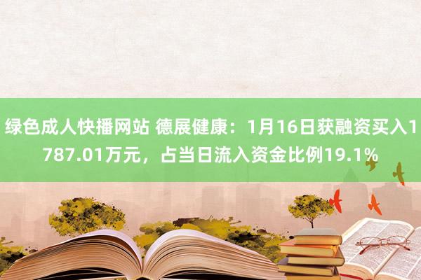 绿色成人快播网站 德展健康：1月16日获融资买入1787.01万元，占当日流入资金比例19.1%