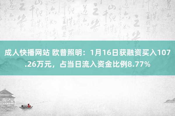 成人快播网站 欧普照明：1月16日获融资买入107.26万元，占当日流入资金比例8.77%