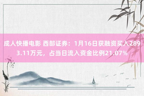 成人快播电影 西部证券：1月16日获融资买入2893.11万元，占当日流入资金比例21.07%