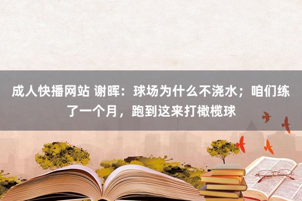 成人快播网站 谢晖：球场为什么不浇水；咱们练了一个月，跑到这来打橄榄球
