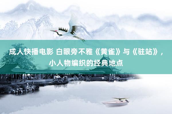 成人快播电影 白眼旁不雅《黄雀》与《驻站》，小人物编织的经典地点