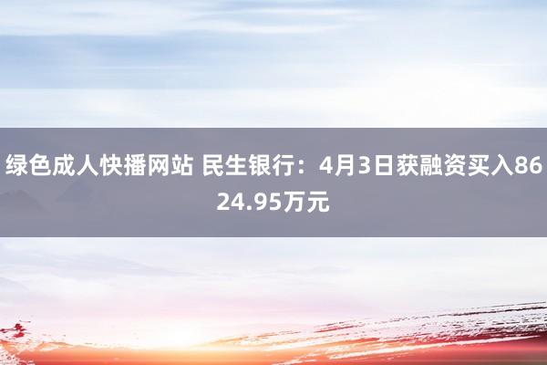 绿色成人快播网站 民生银行：4月3日获融资买入8624.95万元