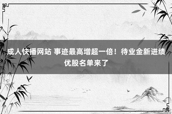 成人快播网站 事迹最高增超一倍！待业金新进绩优股名单来了