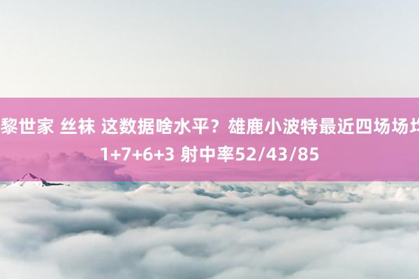 巴黎世家 丝袜 这数据啥水平？雄鹿小波特最近四场场均21+7+6+3 射中率52/43/85