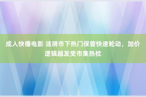 成人快播电影 涟漪市下热门保管快速轮动，加价逻辑越发受市集热枕