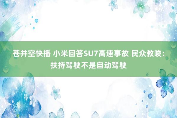苍井空快播 小米回答SU7高速事故 民众教唆：扶持驾驶不是自动驾驶