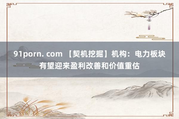 91porn. com 【契机挖掘】机构：电力板块有望迎来盈利改善和价值重估