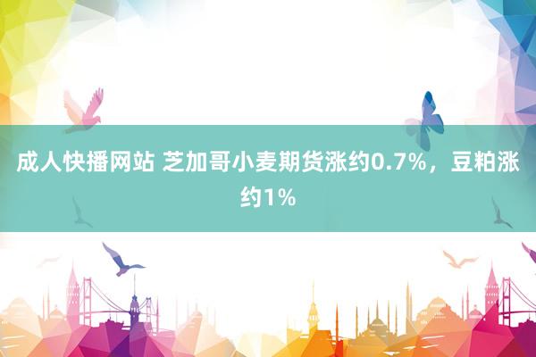 成人快播网站 芝加哥小麦期货涨约0.7%，豆粕涨约1%
