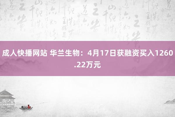 成人快播网站 华兰生物：4月17日获融资买入1260.22万元