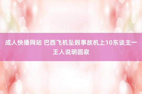成人快播网站 巴西飞机坠毁事故机上10东谈主一王人说明圆寂