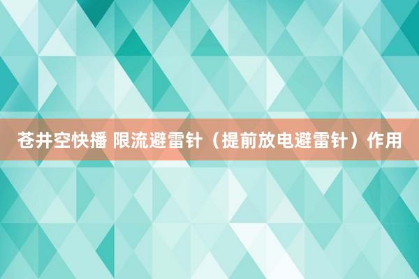 苍井空快播 限流避雷针（提前放电避雷针）作用