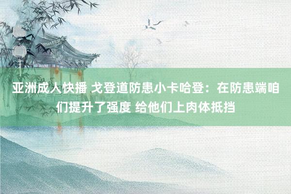 亚洲成人快播 戈登道防患小卡哈登：在防患端咱们提升了强度 给他们上肉体抵挡