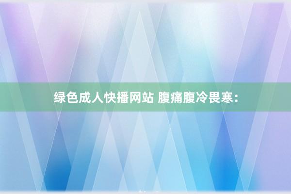 绿色成人快播网站 腹痛腹冷畏寒：