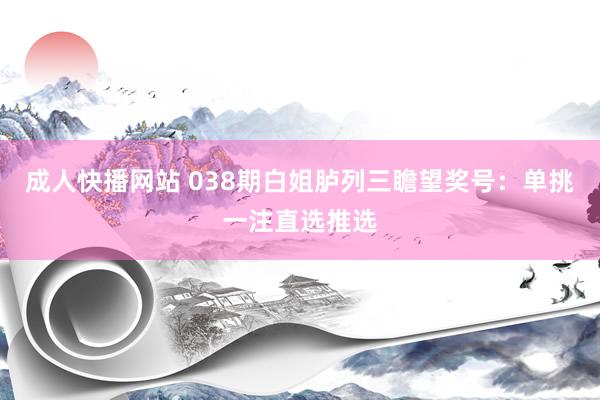 成人快播网站 038期白姐胪列三瞻望奖号：单挑一注直选推选