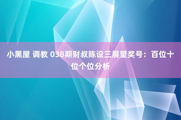 小黑屋 调教 038期财叔陈设三展望奖号：百位十位个位分析