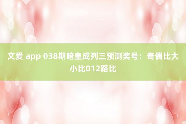 文爱 app 038期暗皇成列三预测奖号：奇偶比大小比012路比
