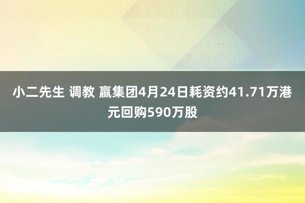 小二先生 调教 嬴集团4月24日耗资约41.71万港元回购590万股