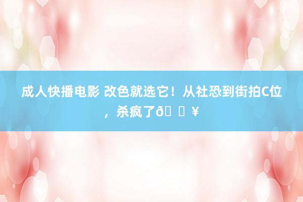 成人快播电影 改色就选它！从社恐到街拍C位，杀疯了🔥