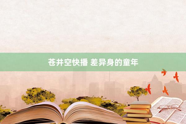 苍井空快播 差异身的童年