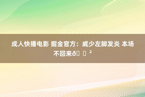 成人快播电影 掘金官方：威少左脚发炎 本场不回来😲
