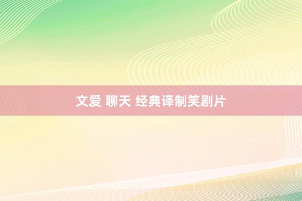 文爱 聊天 经典译制笑剧片